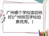 广州哪个学校读幼师好(广州师范学校幼教优秀。)