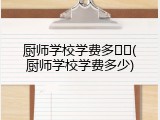 厨师学校学费多��(厨师学校学费多少)