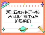 河北石家庄护理学校好(河北石家庄优质护理学府)