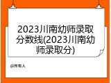 2023川南幼师录取分数线(2023川南幼师录取分)
