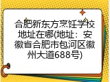 合肥新东方烹饪学校地址在哪(地址：安徽省合肥市包河区徽州大道688号)