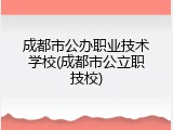成都市公办职业技术学校(成都市公立职技校)