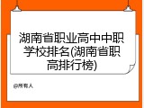 湖南省职业高中中职学校排名(湖南省职高排行榜)