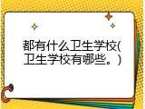 都有什么卫生学校(卫生学校有哪些。)
