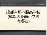 成都有那些职高学校(成都职业高中学校有哪些)