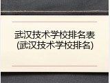 武汉技术学校排名表(武汉技术学校排名)