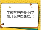 学校有护理专业(学校开设护理课程。)