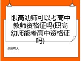 职高幼师可以考高中教师资格证吗(职高幼师能考高中资格证吗)