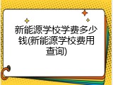 新能源学校学费多少钱(新能源学校费用查询)