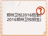 郑州卫校2016招生(2016郑州卫校招生)
