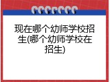 现在哪个幼师学校招生(哪个幼师学校在招生)