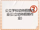 公立学校幼师假期作业(公立幼师假期作业)