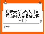 幼师大专报名入口官网(幼师大专报名官网入口)
