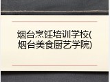 烟台烹饪培训学校(烟台美食厨艺学院)