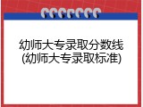 幼师大专录取分数线(幼师大专录取标准)