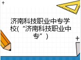 济南科技职业中专学校(&ldquo;济南科技职业中专&rdquo;)