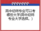 高中幼师专业可以考哪些大学(高中幼师专业大学选择。)