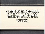 北京技术学校大专排名(北京技校大专院校排名)
