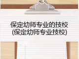 保定幼师专业的技校(保定幼师专业技校)