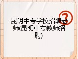 昆明中专学校招聘老师(昆明中专教师招聘)