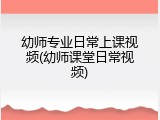 幼师专业日常上课视频(幼师课堂日常视频)