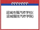 运城市强汽修学校(运城强技汽修学院)