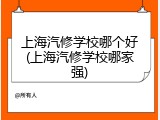 上海汽修学校哪个好(上海汽修学校哪家强)