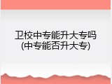 卫校中专能升大专吗(中专能否升大专)