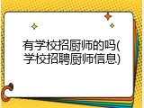 有学校招厨师的吗(学校招聘厨师信息)