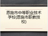恩施市中等职业技术学校(恩施市职教技校)