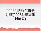 2023时尚洋气夏装幼师(2023幼师夏季时尚装)