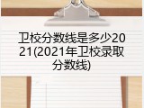 卫校分数线是多少2021(2021年卫校录取分数线)