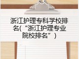浙江护理专科学校排名(&ldquo;浙江护理专业院校排名&rdquo;)