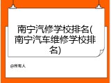 南宁汽修学校排名(南宁汽车维修学校排名)