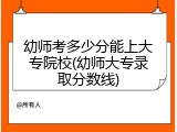 幼师考多少分能上大专院校(幼师大专录取分数线)