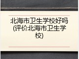 北海市卫生学校好吗(评价北海市卫生学校)