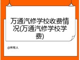 万通汽修学校收费情况(万通汽修学校学费)