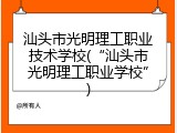 汕头市光明理工职业技术学校(&ldquo;汕头市光明理工职业学校&rdquo;)