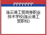 连云港工贸高等职业技术学校(连云港工贸职校)