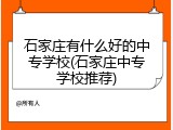 石家庄有什么好的中专学校(石家庄中专学校推荐)