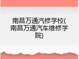 南昌万通汽修学校(南昌万通汽车维修学院)