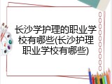 长沙学护理的职业学校有哪些(长沙护理职业学校有哪些)