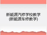 新能源汽修学校教学(新能源车修教学)
