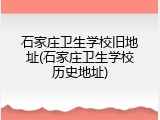 石家庄卫生学校旧地址(石家庄卫生学校历史地址)