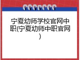 宁夏幼师学校官网中职(宁夏幼师中职官网)
