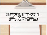 新东方厨师学校新生(新东方烹饪新生)