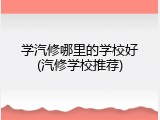 学汽修哪里的学校好(汽修学校推荐)