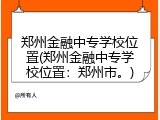 郑州金融中专学校位置(郑州金融中专学校位置：郑州市。)