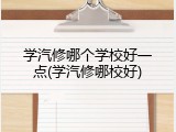 学汽修哪个学校好一点(学汽修哪校好)