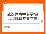 武汉体育中专学校(武汉体育专业学校)